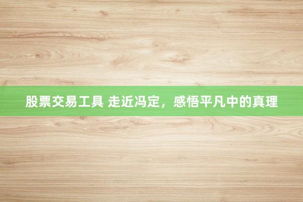 股票交易工具 走近冯定，感悟平凡中的真理