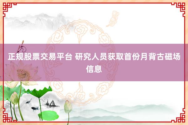 正规股票交易平台 研究人员获取首份月背古磁场信息