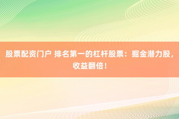股票配资门户 排名第一的杠杆股票：掘金潜力股，收益翻倍！