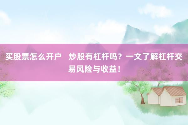 买股票怎么开户   炒股有杠杆吗？一文了解杠杆交易风险与收益！