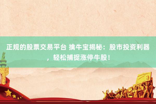 正规的股票交易平台 擒牛宝揭秘：股市投资利器，轻松捕捉涨停牛股！