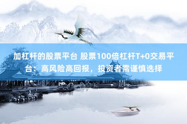 加杠杆的股票平台 股票100倍杠杆T+0交易平台：高风险高回报，投资者需谨慎选择