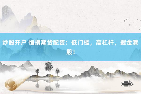 炒股开户 恒指期货配资：低门槛，高杠杆，掘金港股！