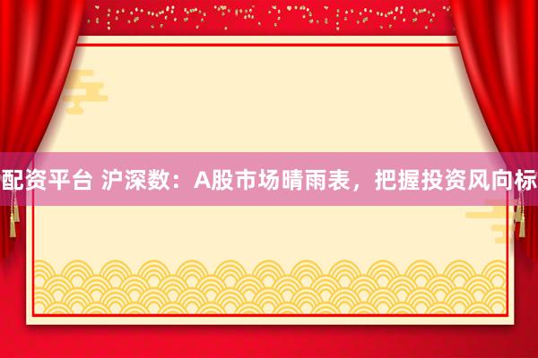 配资平台 沪深数：A股市场晴雨表，把握投资风向标