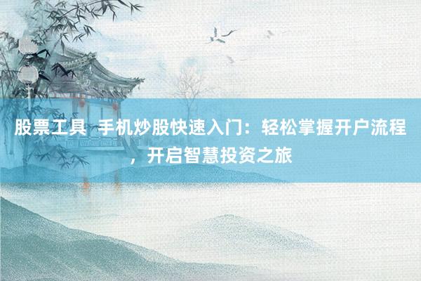 股票工具  手机炒股快速入门：轻松掌握开户流程，开启智慧投资之旅