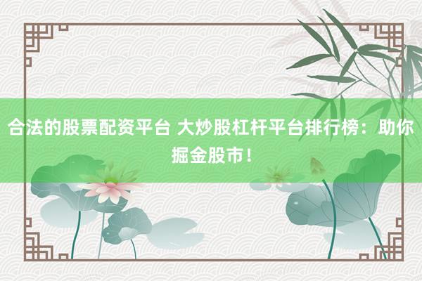 合法的股票配资平台 大炒股杠杆平台排行榜：助你掘金股市！