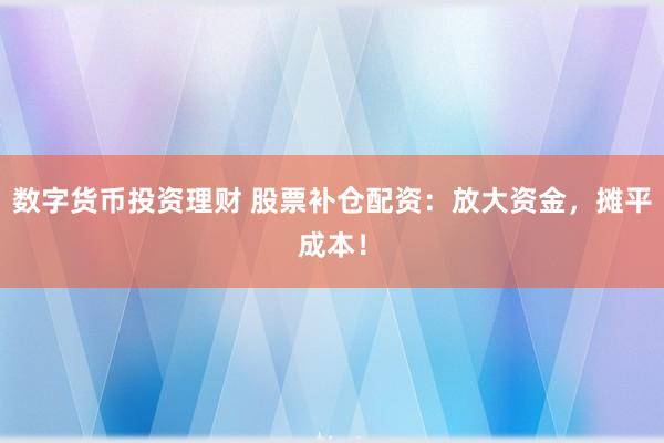 数字货币投资理财 股票补仓配资：放大资金，摊平成本！