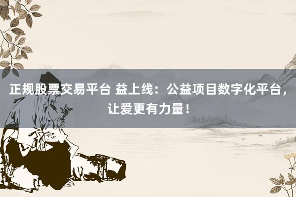 正规股票交易平台 益上线：公益项目数字化平台，让爱更有力量！