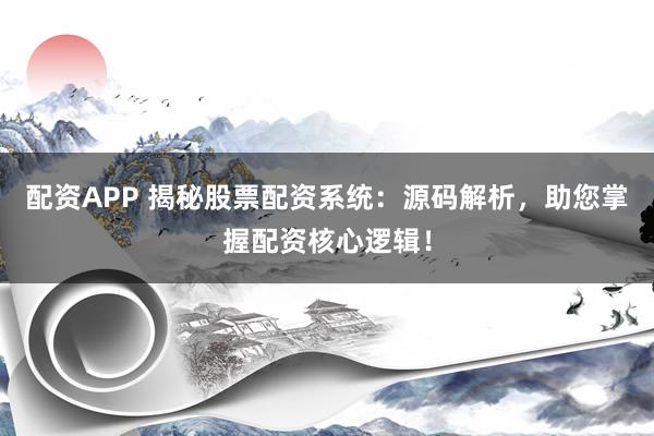 配资APP 揭秘股票配资系统：源码解析，助您掌握配资核心逻辑！