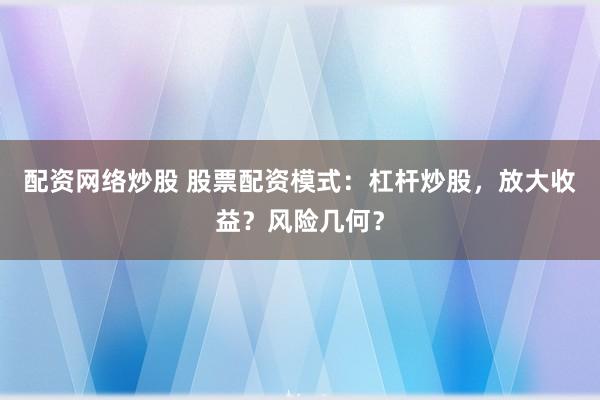 配资网络炒股 股票配资模式：杠杆炒股，放大收益？风险几何？