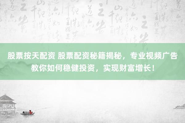 股票按天配资 股票配资秘籍揭秘，专业视频广告教你如何稳健投资，实现财富增长！