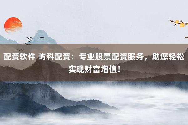 配资软件 屿科配资：专业股票配资服务，助您轻松实现财富增值！