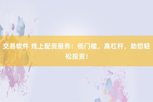 交易软件 线上配资服务：低门槛，高杠杆，助您轻松投资！