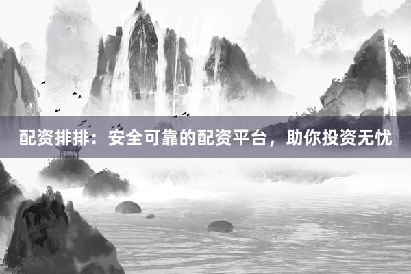 配资排排：安全可靠的配资平台，助你投资无忧