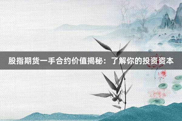 股指期货一手合约价值揭秘：了解你的投资资本