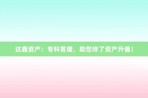 达鑫资产：专科答理，助您终了资产升值！
