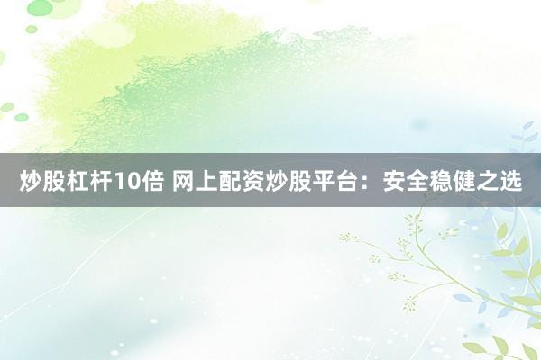 炒股杠杆10倍 网上配资炒股平台：安全稳健之选