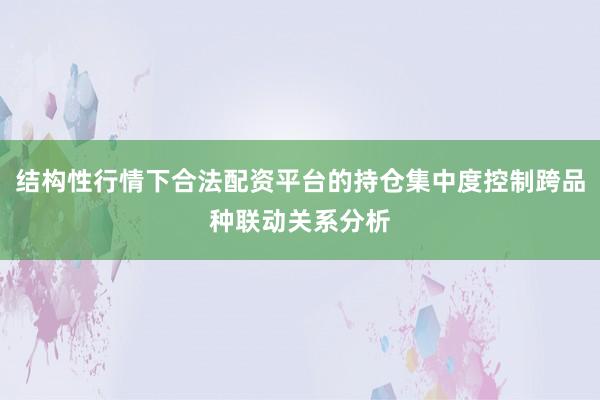 结构性行情下合法配资平台的持仓集中度控制跨品种联动关系分析