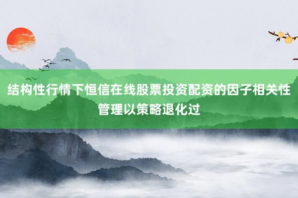 结构性行情下恒信在线股票投资配资的因子相关性管理以策略退化过