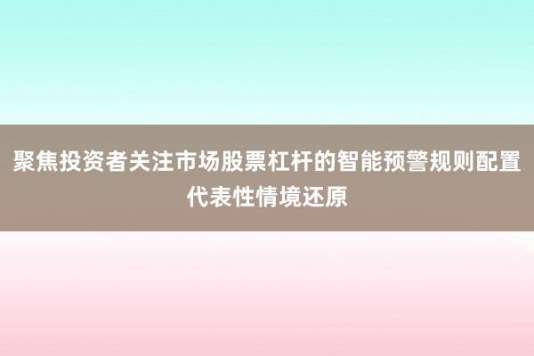 聚焦投资者关注市场股票杠杆的智能预警规则配置代表性情境还原