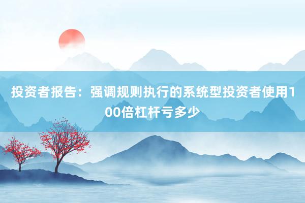 投资者报告：强调规则执行的系统型投资者使用100倍杠杆亏多少