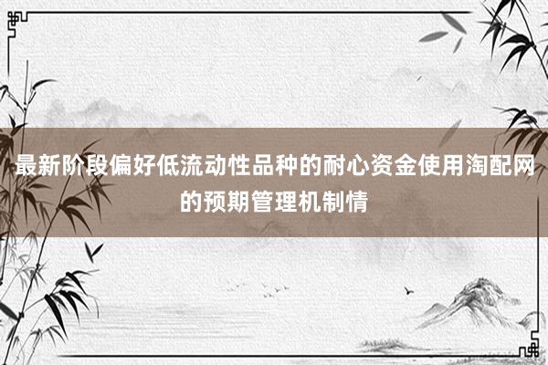 最新阶段偏好低流动性品种的耐心资金使用淘配网的预期管理机制情