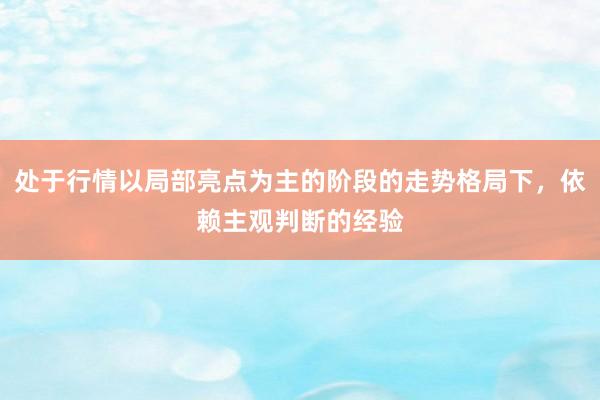 处于行情以局部亮点为主的阶段的走势格局下，依赖主观判断的经验