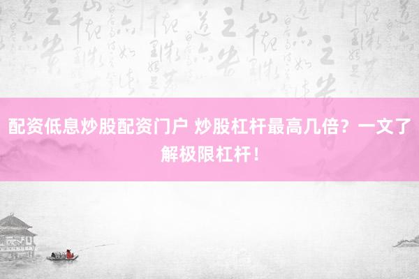 配资低息炒股配资门户 炒股杠杆最高几倍？一文了解极限杠杆！