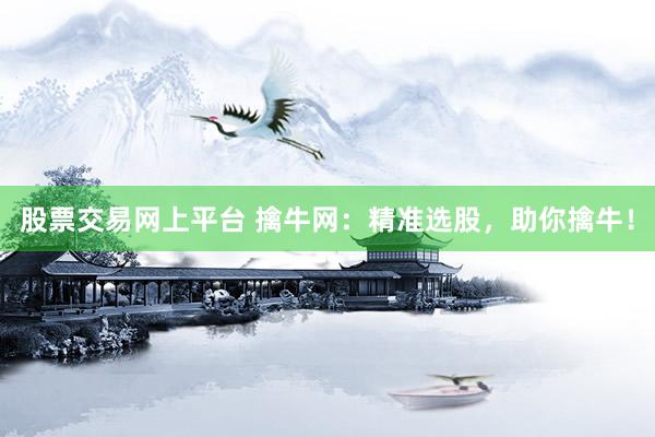 股票交易网上平台 擒牛网：精准选股，助你擒牛！