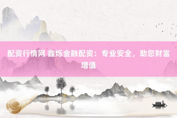 配资行情网 鑫烁金融配资：专业安全，助您财富增值