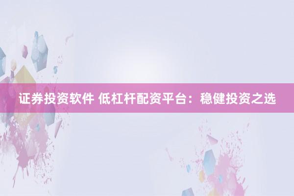 证券投资软件 低杠杆配资平台：稳健投资之选