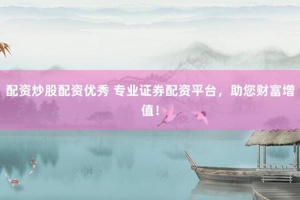 配资炒股配资优秀 专业证券配资平台，助您财富增值！
