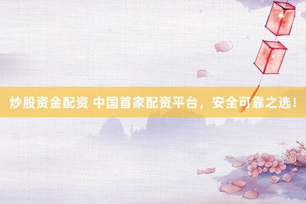 炒股资金配资 中国首家配资平台，安全可靠之选！