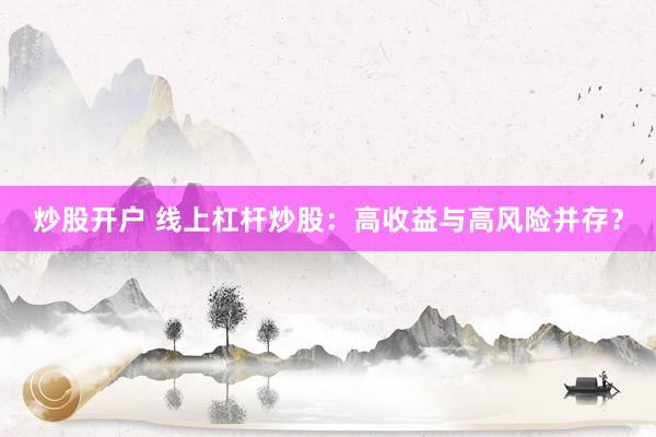 炒股开户 线上杠杆炒股：高收益与高风险并存？