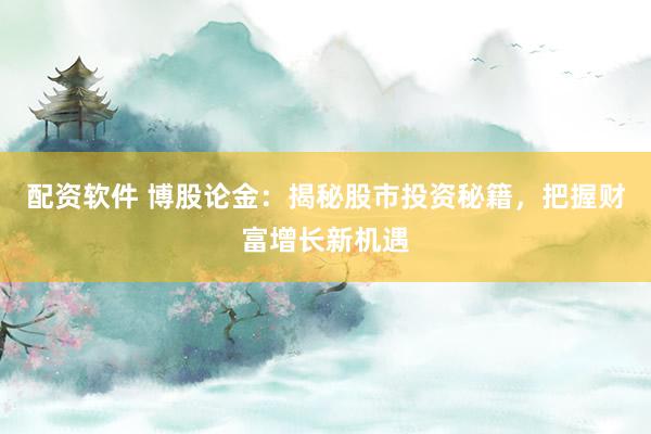 配资软件 博股论金：揭秘股市投资秘籍，把握财富增长新机遇