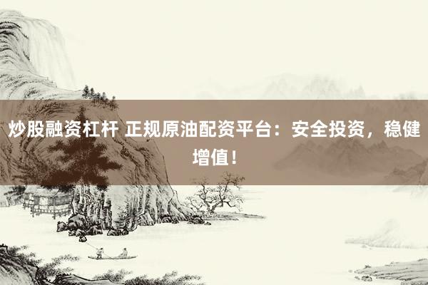 炒股融资杠杆 正规原油配资平台：安全投资，稳健增值！