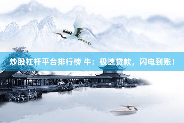 炒股杠杆平台排行榜 牛：极速贷款，闪电到账！