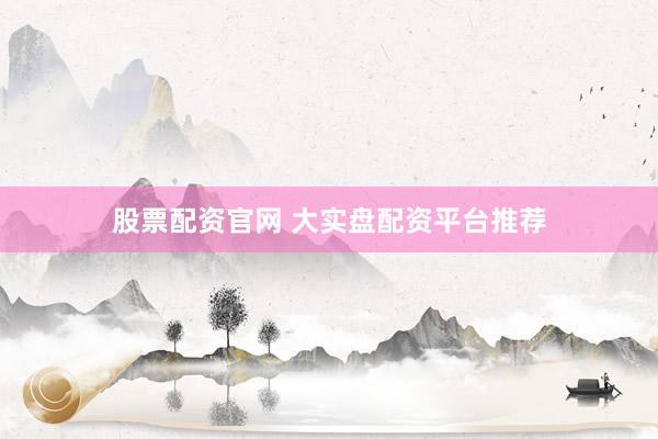 股票配资官网 大实盘配资平台推荐